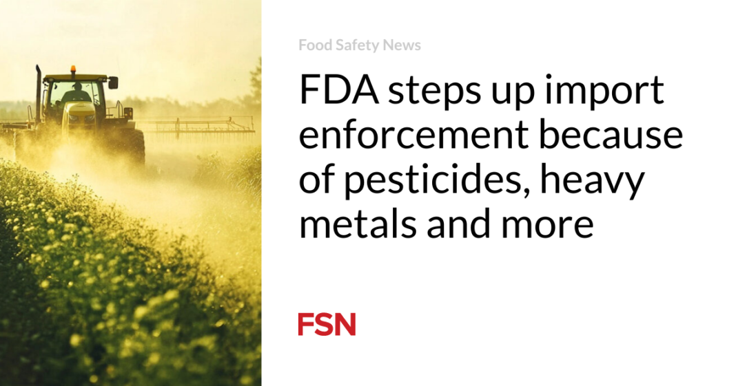 FDA steps up import enforcement because of pesticides, heavy metals and more